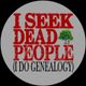 I SEEK DEAD PEOPLE (I DO GENEALOGY)